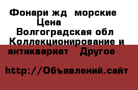 Фонари жд, морские › Цена ­ 3 500 - Волгоградская обл. Коллекционирование и антиквариат » Другое   